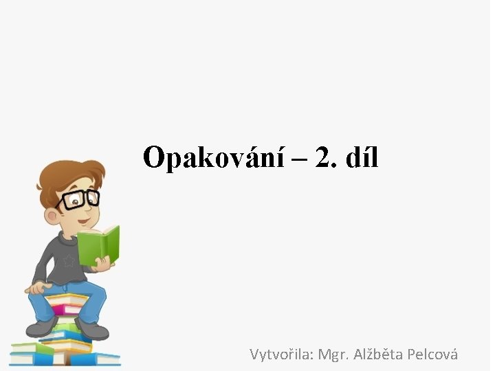 Opakování – 2. díl Vytvořila: Mgr. Alžběta Pelcová 