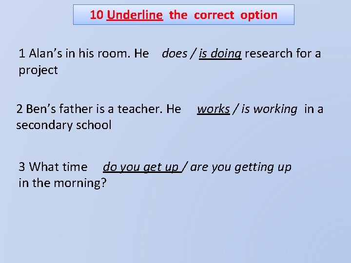 10 Underline the correct option 1 Alan’s in his room. He does / is