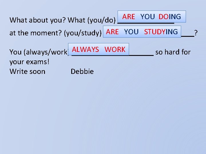 What about you? What (you/do) ARE YOU DOING at the moment? (you/study) ARE YOU