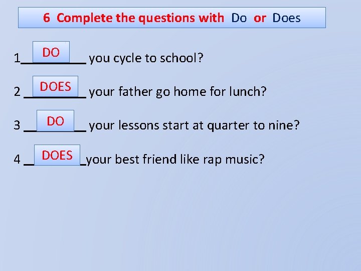 6 Complete the questions with Do or Does 1 DO you cycle to school?