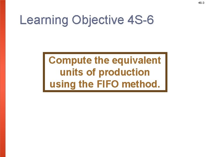 4 S-3 Learning Objective 4 S-6 Compute the equivalent units of production using the