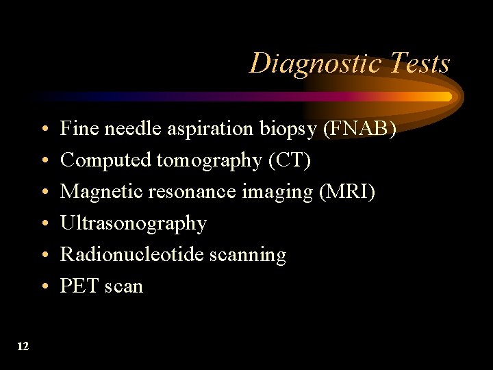 Diagnostic Tests • • • 12 Fine needle aspiration biopsy (FNAB) Computed tomography (CT)