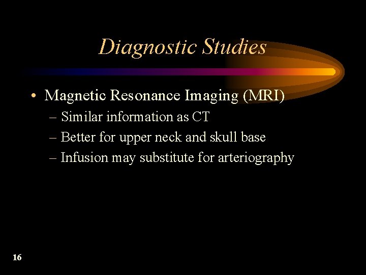 Diagnostic Studies • Magnetic Resonance Imaging (MRI) – Similar information as CT – Better