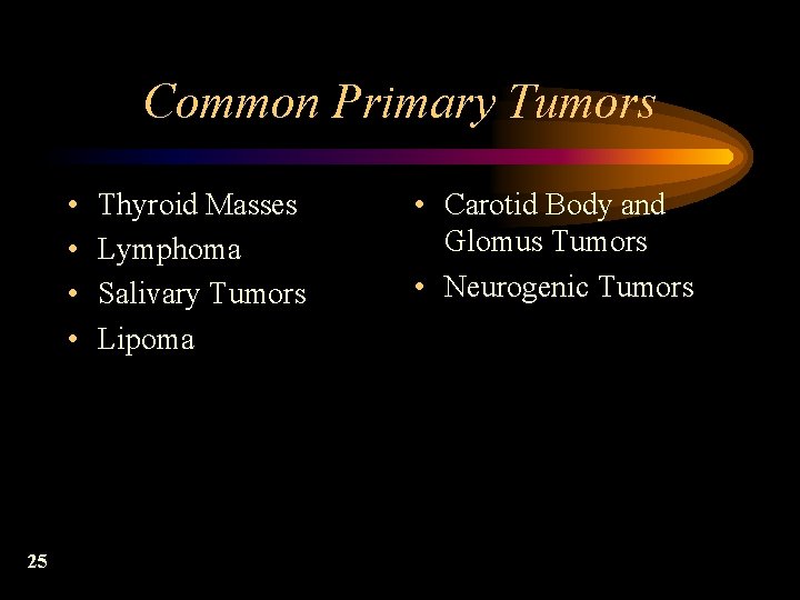 Common Primary Tumors • • 25 Thyroid Masses Lymphoma Salivary Tumors Lipoma • Carotid