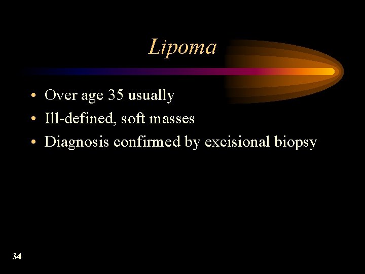 Lipoma • Over age 35 usually • Ill-defined, soft masses • Diagnosis confirmed by