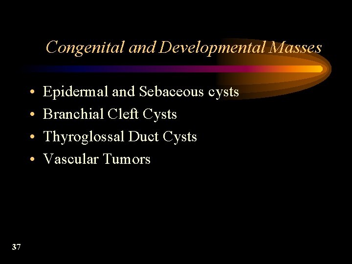 Congenital and Developmental Masses • • 37 Epidermal and Sebaceous cysts Branchial Cleft Cysts