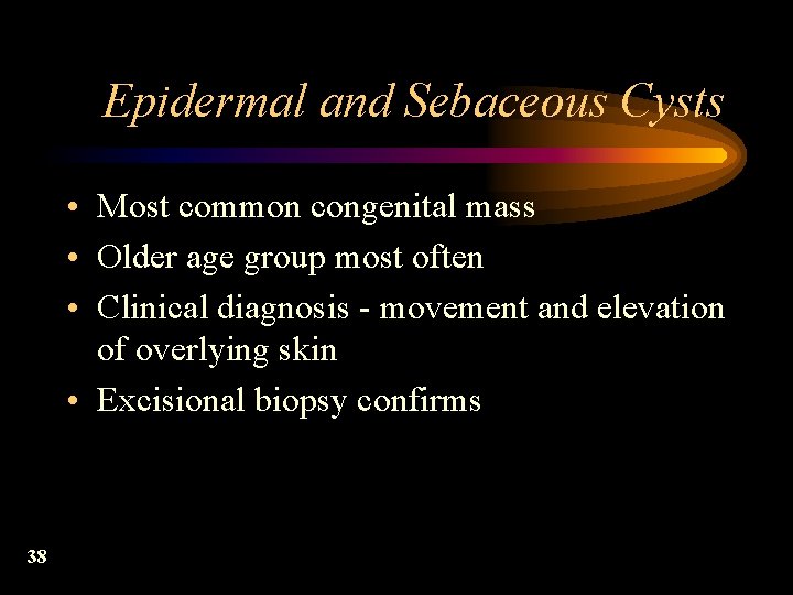 Epidermal and Sebaceous Cysts • Most common congenital mass • Older age group most