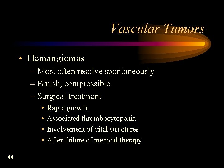 Vascular Tumors • Hemangiomas – Most often resolve spontaneously – Bluish, compressible – Surgical