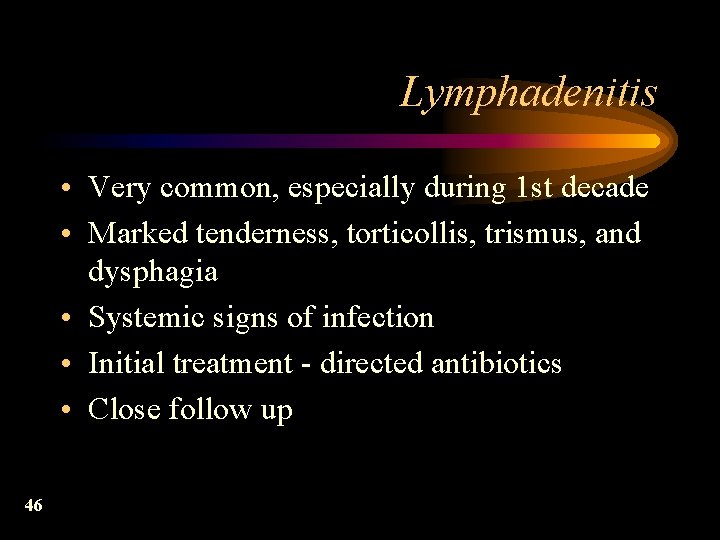 Lymphadenitis • Very common, especially during 1 st decade • Marked tenderness, torticollis, trismus,