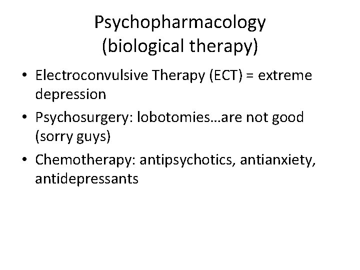 Psychopharmacology (biological therapy) • Electroconvulsive Therapy (ECT) = extreme depression • Psychosurgery: lobotomies…are not