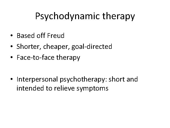 Psychodynamic therapy • Based off Freud • Shorter, cheaper, goal-directed • Face-to-face therapy •