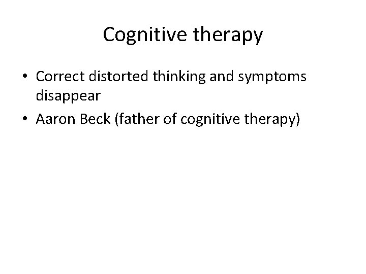 Cognitive therapy • Correct distorted thinking and symptoms disappear • Aaron Beck (father of