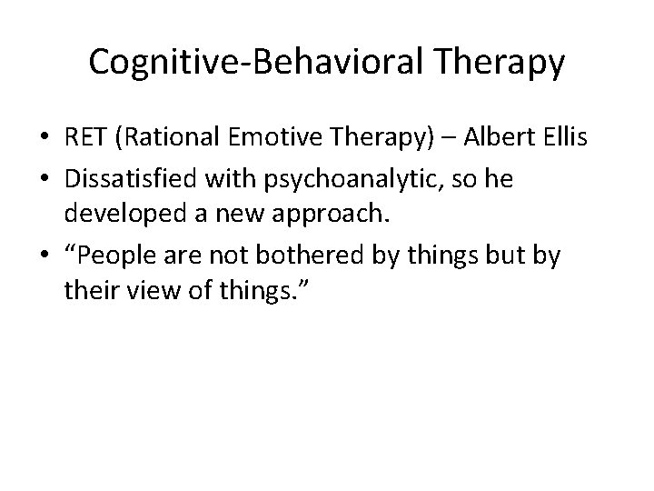 Cognitive-Behavioral Therapy • RET (Rational Emotive Therapy) – Albert Ellis • Dissatisfied with psychoanalytic,
