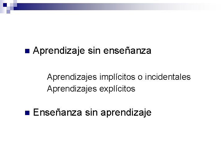 n Aprendizaje sin enseñanza Aprendizajes implícitos o incidentales Aprendizajes explícitos n Enseñanza sin aprendizaje