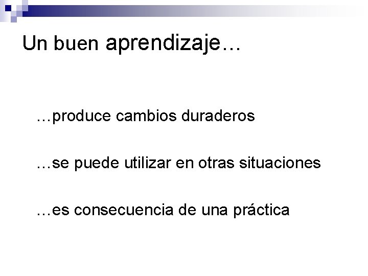 Un buen aprendizaje… …produce cambios duraderos …se puede utilizar en otras situaciones …es consecuencia