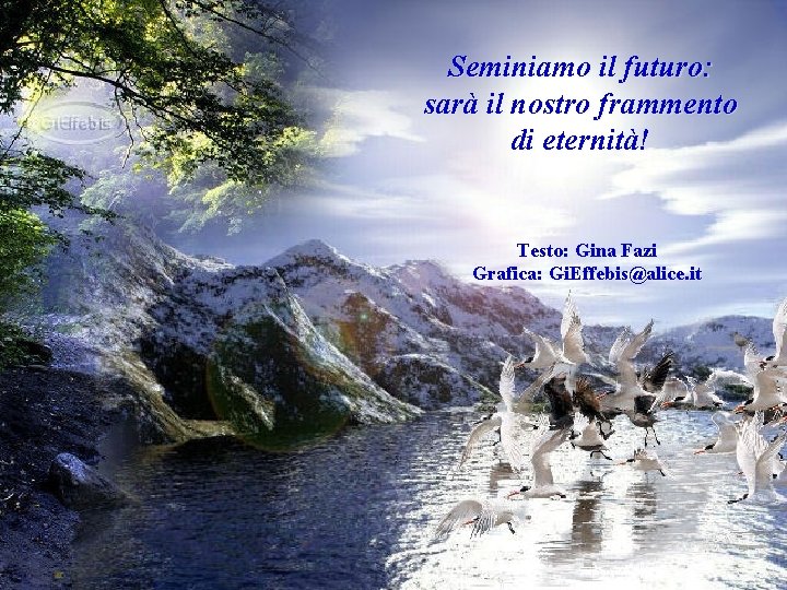 Seminiamo il futuro: sarà il nostro frammento di eternità! Testo: Gina Fazi Grafica: Gi.