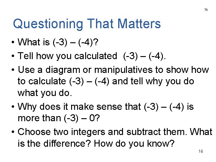 16 Questioning That Matters • What is (-3) – (-4)? • Tell how you