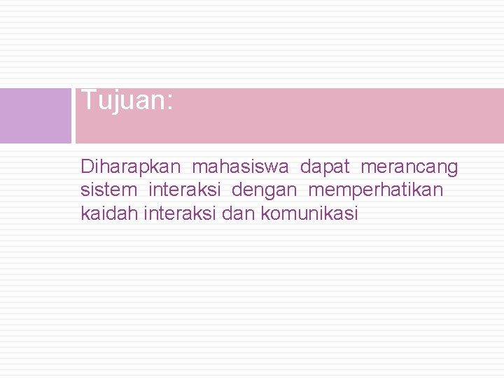 Tujuan: Diharapkan mahasiswa dapat merancang sistem interaksi dengan memperhatikan kaidah interaksi dan komunikasi 