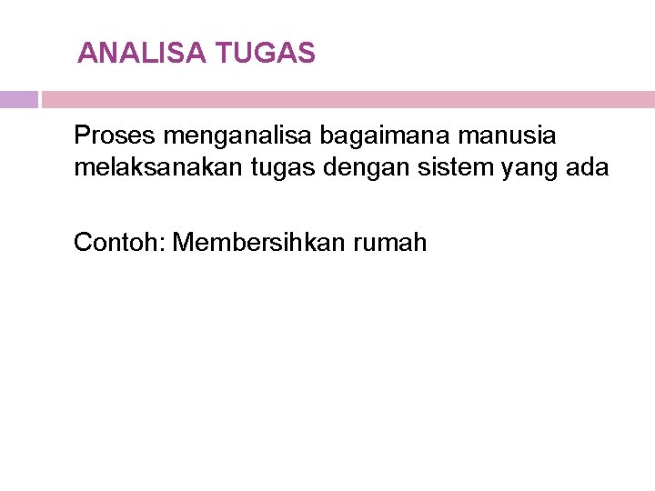 ANALISA TUGAS Proses menganalisa bagaimana manusia melaksanakan tugas dengan sistem yang ada Contoh: Membersihkan