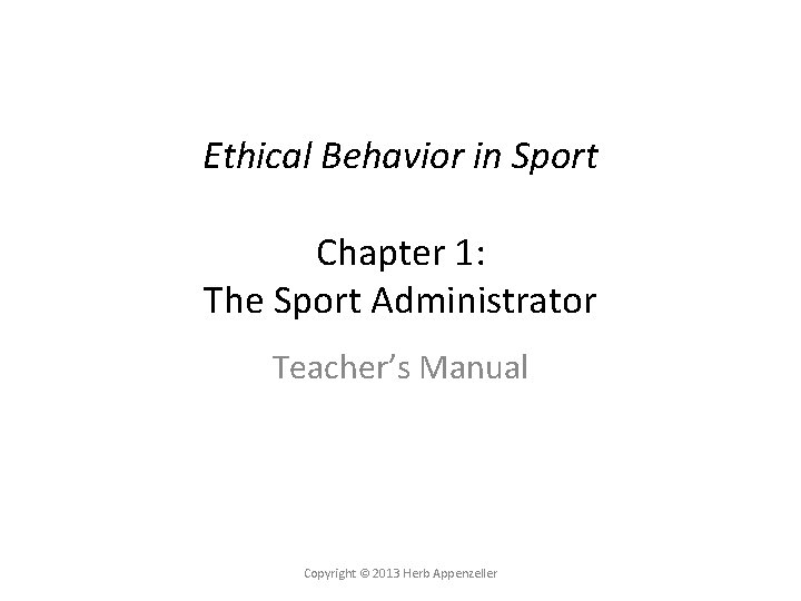 Ethical Behavior in Sport Chapter 1: The Sport Administrator Teacher’s Manual Copyright © 2013