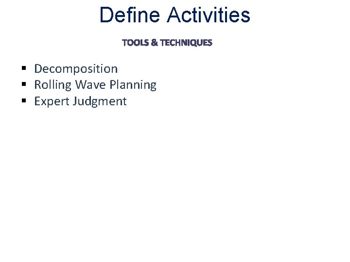 Define Activities TOOLS & TECHNIQUES § Decomposition § Rolling Wave Planning § Expert Judgment