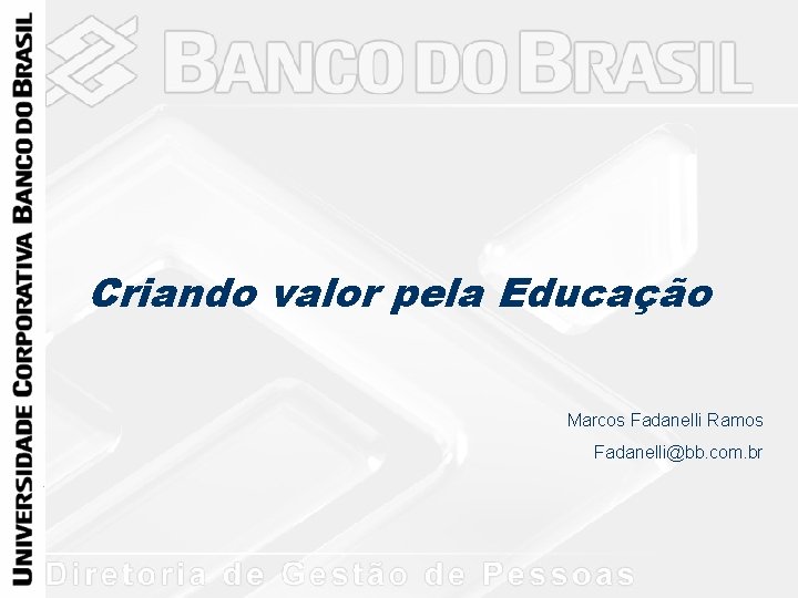 Criando valor pela Educação Marcos Fadanelli Ramos Fadanelli@bb. com. br 