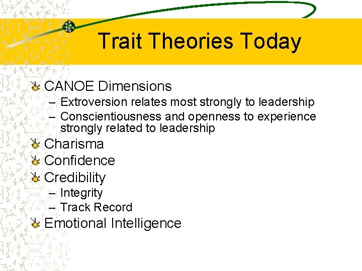 Trait Theories Today CANOE Dimensions – Extroversion relates most strongly to leadership – Conscientiousness