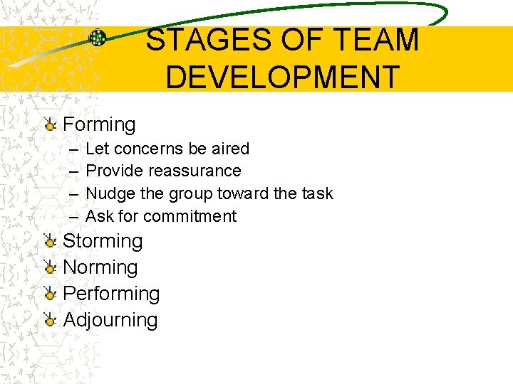 STAGES OF TEAM DEVELOPMENT Forming – – Let concerns be aired Provide reassurance Nudge