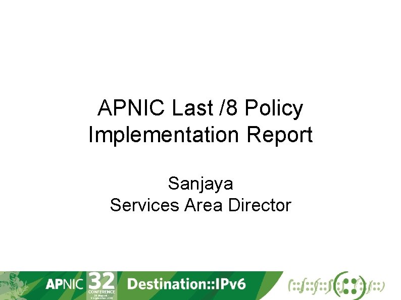 APNIC Last /8 Policy Implementation Report Sanjaya Services Area Director 