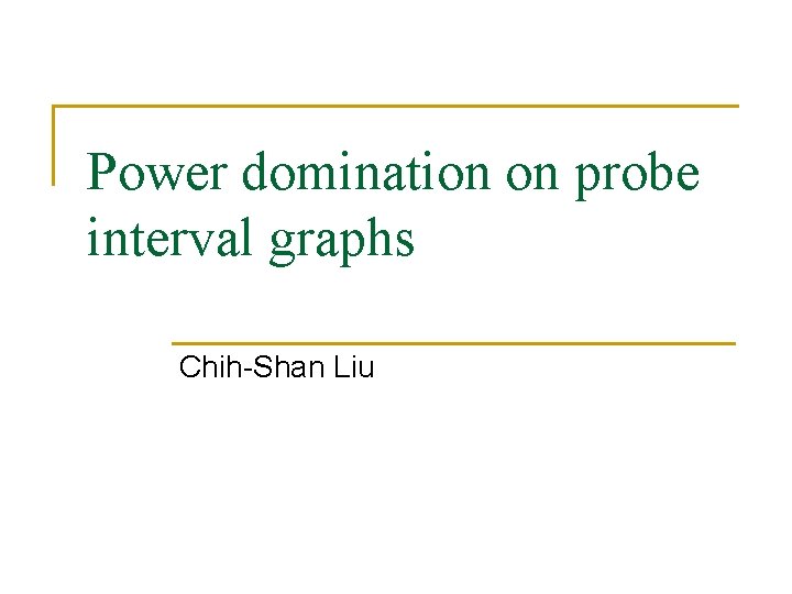 Power domination on probe interval graphs Chih-Shan Liu 