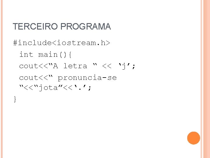 TERCEIRO PROGRAMA #include<iostream. h> int main(){ cout<<“A letra “ << ‘j’; cout<<“ pronuncia-se “<<“jota”<<‘.
