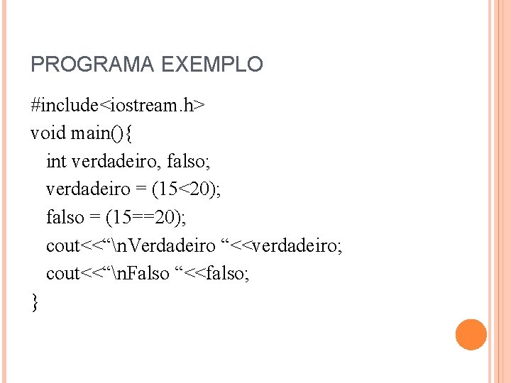 PROGRAMA EXEMPLO #include<iostream. h> void main(){ int verdadeiro, falso; verdadeiro = (15<20); falso =