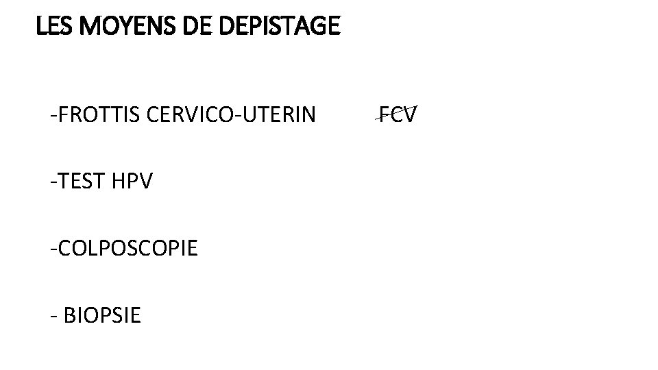 LES MOYENS DE DEPISTAGE -FROTTIS CERVICO-UTERIN -TEST HPV -COLPOSCOPIE - BIOPSIE FCV 