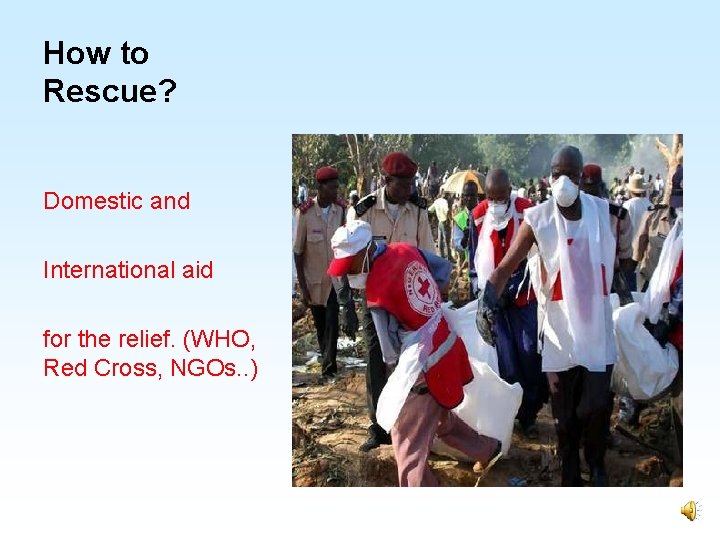 How to Rescue? Domestic and International aid for the relief. (WHO, Red Cross, NGOs.