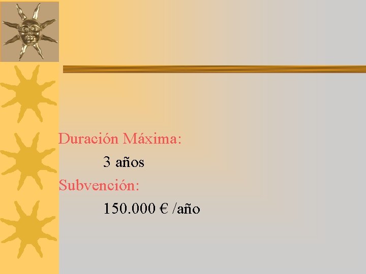 Duración Máxima: 3 años Subvención: 150. 000 € /año 