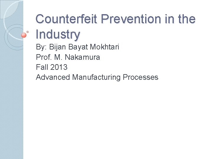 Counterfeit Prevention in the Industry By: Bijan Bayat Mokhtari Prof. M. Nakamura Fall 2013