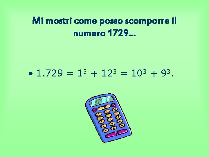 Mi mostri come posso scomporre il numero 1729… • 1. 729 = 13 +