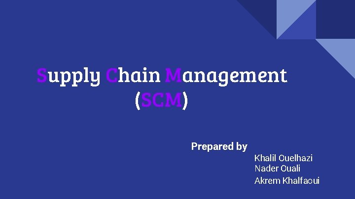 Supply Chain Management (SCM) Prepared by Khalil Ouelhazi Nader Ouali Akrem Khalfaoui 