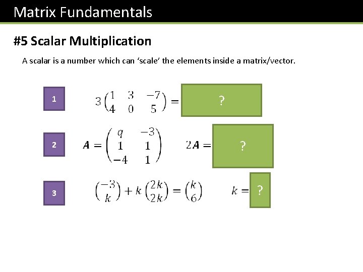Matrix Fundamentals #5 Scalar Multiplication A scalar is a number which can ‘scale’ the