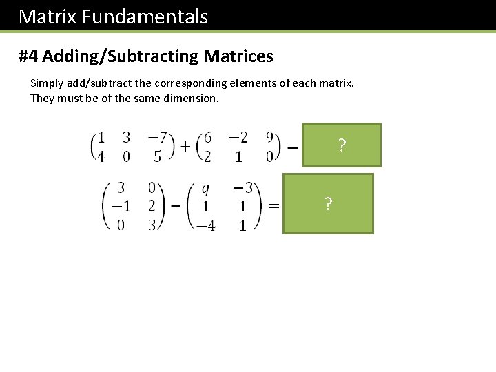 Matrix Fundamentals #4 Adding/Subtracting Matrices Simply add/subtract the corresponding elements of each matrix. They