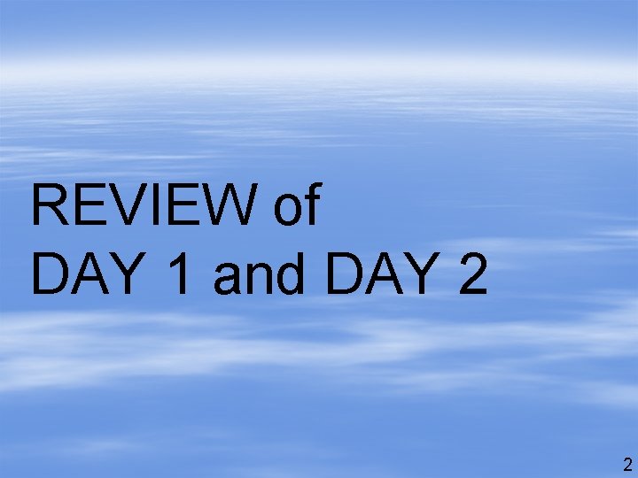 REVIEW of DAY 1 and DAY 2 2 
