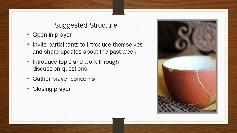 Suggested Structure • Open in prayer • Invite participants to introduce themselves and share