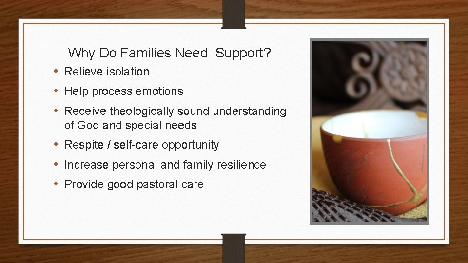 Why Do Families Need Support? • Relieve isolation • Help process emotions • Receive
