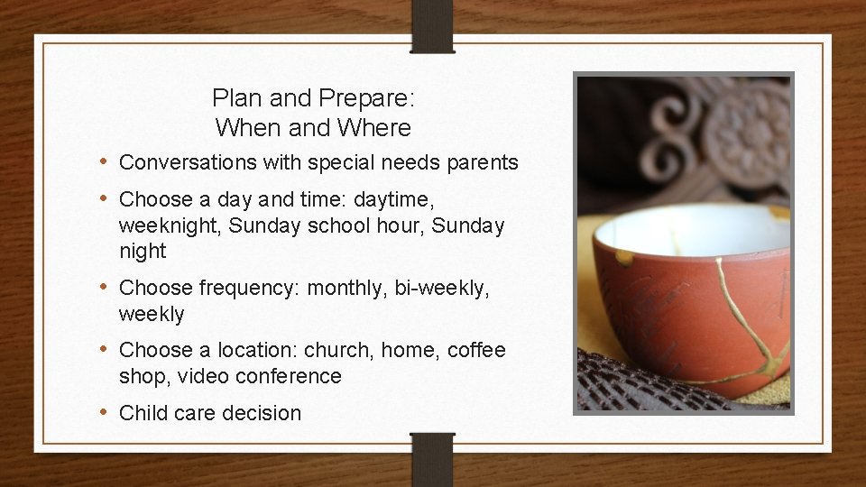 Plan and Prepare: When and Where • Conversations with special needs parents • Choose