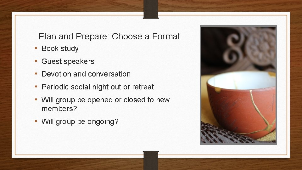 Plan and Prepare: Choose a Format • • • Book study Guest speakers Devotion