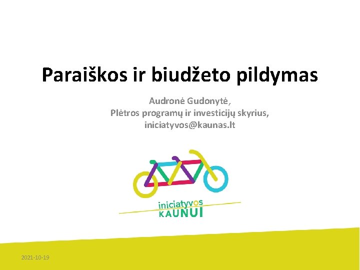 Paraiškos ir biudžeto pildymas Audronė Gudonytė, Plėtros programų ir investicijų skyrius, iniciatyvos@kaunas. lt 2021