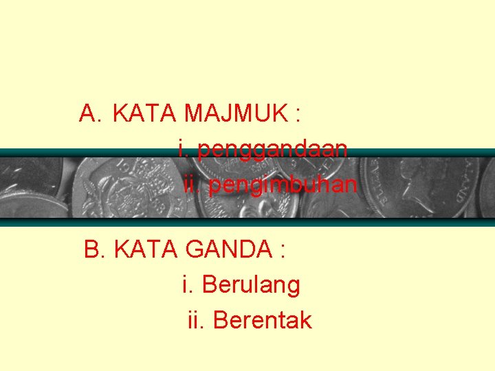 A. KATA MAJMUK : i. penggandaan ii. pengimbuhan B. KATA GANDA : i. Berulang