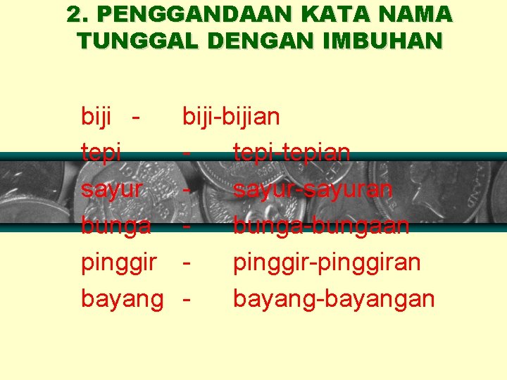 2. PENGGANDAAN KATA NAMA TUNGGAL DENGAN IMBUHAN biji tepi sayur bunga pinggir bayang biji-bijian