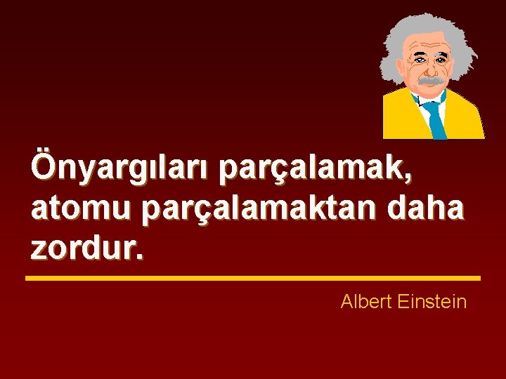 Önyargıları parçalamak, atomu parçalamaktan daha zordur. Albert Einstein 