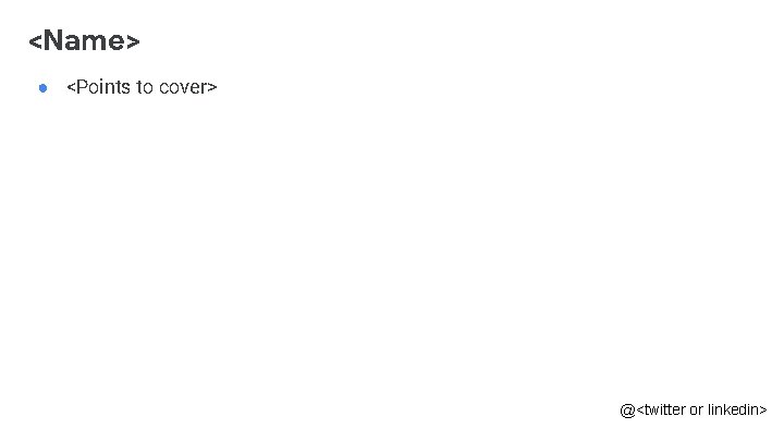 <Name> ● <Points to cover> @<twitter or linkedin> 